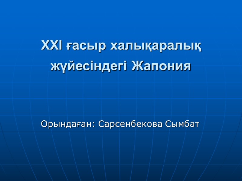 XXI ғасыр халықаралық жүйесіндегі Жапония  Орындаған: Сарсенбекова Сымбат